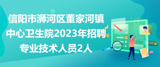 信陽市浉河區(qū)董家河鎮(zhèn)中心衛(wèi)生院2023年招聘專業(yè)技術人員2人