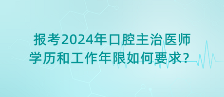 報考2024年口腔主治醫(yī)師學(xué)歷和工作年限如何要求？