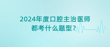 2024年度口腔主治醫(yī)師都考什么題型？