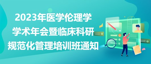 2023年醫(yī)學(xué)倫理學(xué)學(xué)術(shù)年會暨臨床科研規(guī)范化管理培訓(xùn)班通知