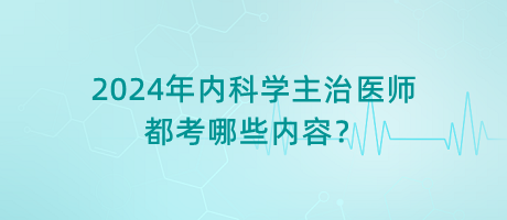 2024年內(nèi)科學主治醫(yī)師都考哪些內(nèi)容？