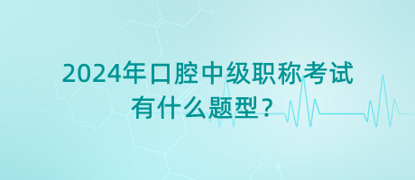 2024年口腔中級(jí)職稱考試有什么題型？