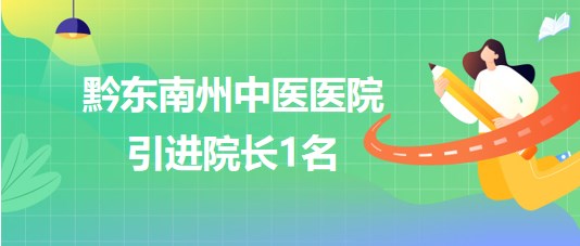 貴州省黔東南州中醫(yī)醫(yī)院2023年10月引進院長1名