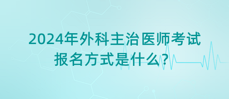 2024年外科主治醫(yī)師考試報(bào)名方式是什么？