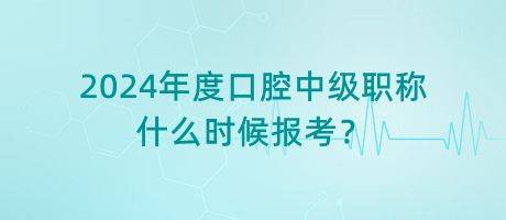 2024年度口腔中級職稱什么時候報考？