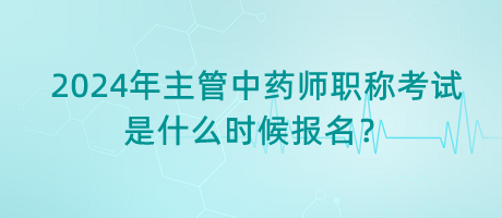 2024年主管中藥師職稱考試是什么時(shí)候報(bào)名？