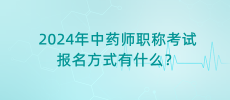 2024年中藥師職稱考試報(bào)名方式有什么？