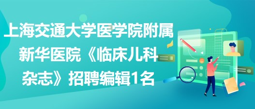 上海交通大學(xué)醫(yī)學(xué)院附屬新華醫(yī)院《臨床兒科雜志》招聘編輯1名