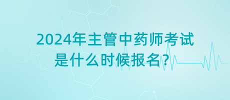 2024年主管中藥師考試是什么時(shí)候報(bào)名？