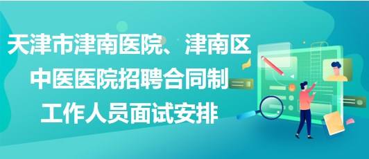 天津市津南醫(yī)院、津南區(qū)中醫(yī)醫(yī)院招聘合同制工作人員面試安排