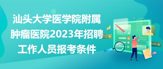 汕頭大學醫(yī)學院附屬腫瘤醫(yī)院2023年招聘工作人員報考條件