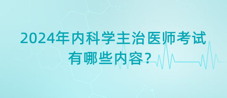 2024年內(nèi)科學(xué)主治醫(yī)師考試有哪些內(nèi)容？