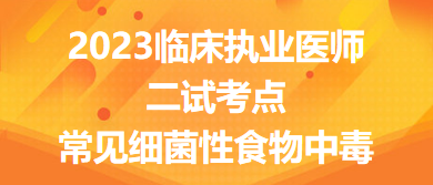 2023臨床執(zhí)業(yè)醫(yī)師二試考點(diǎn)常見細(xì)菌性食物中毒總結(jié)來了，收藏！