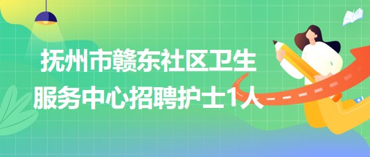 江西省撫州市贛東社區(qū)衛(wèi)生服務(wù)中心2023年招聘護(hù)士1人