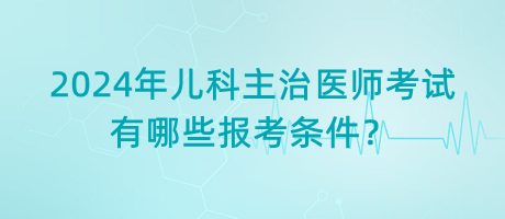 2024年兒科主治醫(yī)師考試有哪些報考條件？