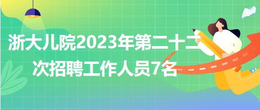 浙江大學(xué)醫(yī)學(xué)院附屬兒童醫(yī)院2023年第二十二次招聘工作人員7名