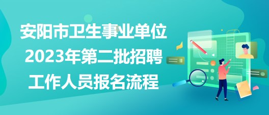 安陽市衛(wèi)生事業(yè)單位2023年第二批招聘工作人員報(bào)名流程