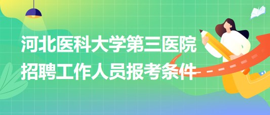 河北醫(yī)科大學(xué)第三醫(yī)院2023年招聘工作人員報(bào)考條件