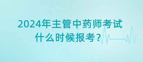 2024年主管中藥師考試什么時(shí)候報(bào)考？