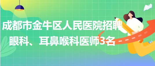 成都市金牛區(qū)人民醫(yī)院招聘眼科、耳鼻喉科醫(yī)師3名