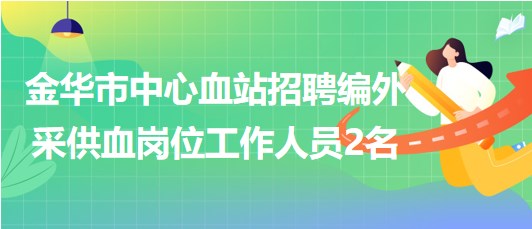 浙江省金華市中心血站招聘編外采供血崗位工作人員2名