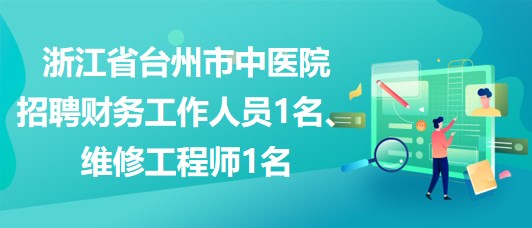 浙江省臺州市中醫(yī)院招聘財務工作人員1名、維修工程師1名