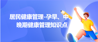 居民健康管理-孕早、中、晚期健康管理知識點總結