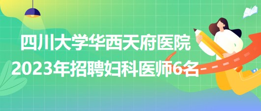 四川大學(xué)華西天府醫(yī)院2023年招聘婦科醫(yī)師6名