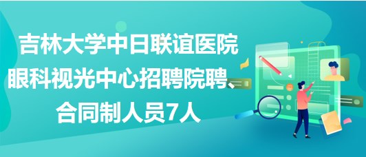 吉林大學(xué)中日聯(lián)誼醫(yī)院眼科視光中心招聘院聘、合同制人員7人