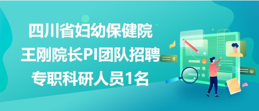 四川省婦幼保健院王剛院長PI團(tuán)隊(duì)招聘專職科研人員1名