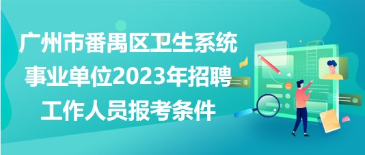廣州市番禺區(qū)衛(wèi)生系統(tǒng)事業(yè)單位2023年招聘工作人員報(bào)考條件