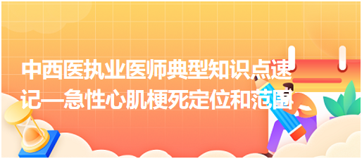 中西醫(yī)執(zhí)業(yè)醫(yī)師典型知識(shí)點(diǎn)速記—急性心肌梗死定位和范圍