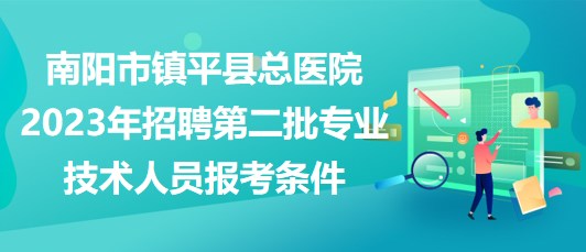 南陽市鎮(zhèn)平縣總醫(yī)院2023年招聘第二批專業(yè)技術(shù)人員報考條件