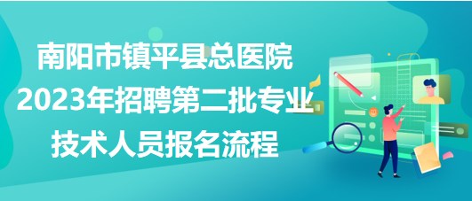 南陽市鎮(zhèn)平縣總醫(yī)院2023年招聘第二批專業(yè)技術人員報名流程
