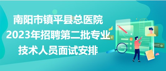 南陽市鎮(zhèn)平縣總醫(yī)院2023年招聘第二批專業(yè)技術(shù)人員面試安排