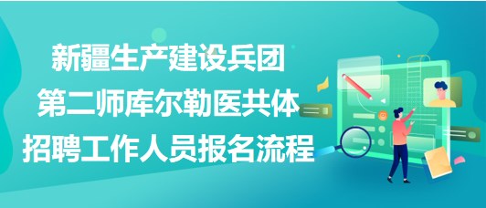 新疆生產(chǎn)建設(shè)兵團第二師庫爾勒醫(yī)共體招聘工作人員報名流程