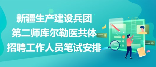 新疆生產(chǎn)建設(shè)兵團(tuán)第二師庫爾勒醫(yī)共體招聘工作人員筆試安排