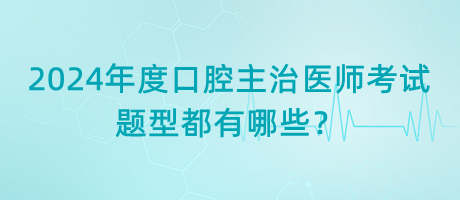 2024年度口腔主治醫(yī)師考試題型都有哪些？