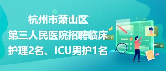 杭州市蕭山區(qū)第三人民醫(yī)院招聘臨床護理2名、ICU男護1名