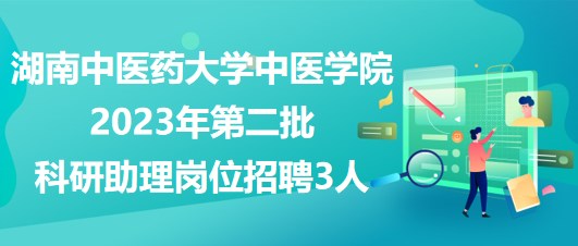 湖南中醫(yī)藥大學中醫(yī)學院2023年第二批科研助理崗位招聘3人