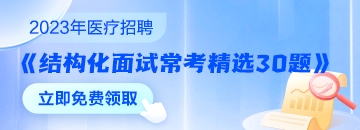 醫(yī)療結(jié)構(gòu)化面試常考精選30題速來領(lǐng)取 無懼面試！