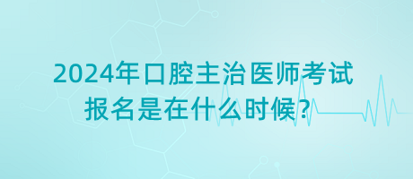 2024年口腔主治醫(yī)師考試報名是在什么時候？