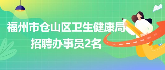 福州市倉(cāng)山區(qū)衛(wèi)生健康局2023年10月招聘辦事員2名