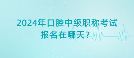 2024年口腔中級(jí)職稱考試報(bào)名在哪天？