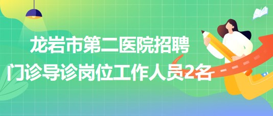 福建省龍巖市第二醫(yī)院招聘門診導診崗位工作人員2名