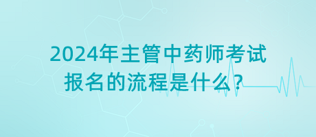 2024年主管中藥師考試報(bào)名的流程是什么？