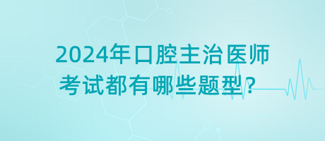 2024年口腔主治醫(yī)師考試都有哪些題型？