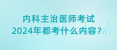 內(nèi)科主治醫(yī)師考試2024年都考什么內(nèi)容？