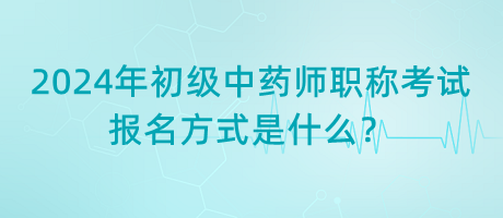 2024年初級中藥師職稱考試報名方式是什么？