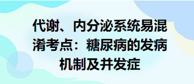 代謝、內(nèi)分泌系統(tǒng)易混淆考點(diǎn)：糖尿病的發(fā)病機(jī)制及并發(fā)癥